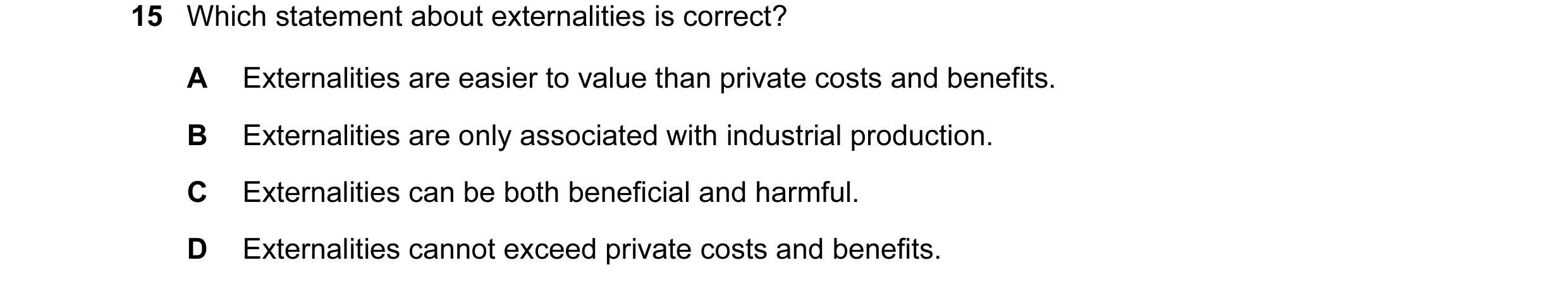 Question 18: Which statement about externalities is correct? A Externalities are easier to value than private costs and benefits. B Externalities are on…