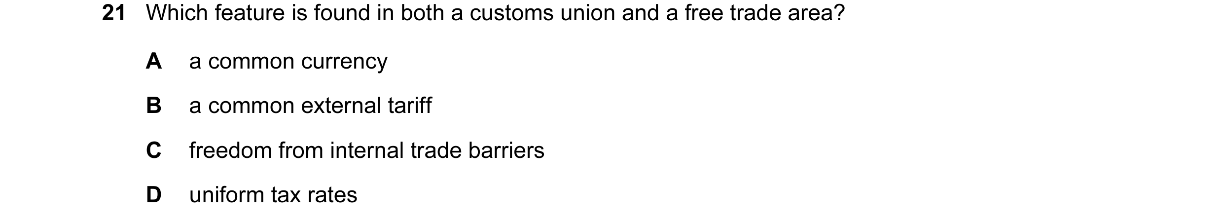 Question 10: Which feature is found in both a customs union and a free trade area? A a common currency B a common external tariff C freedom from interna…