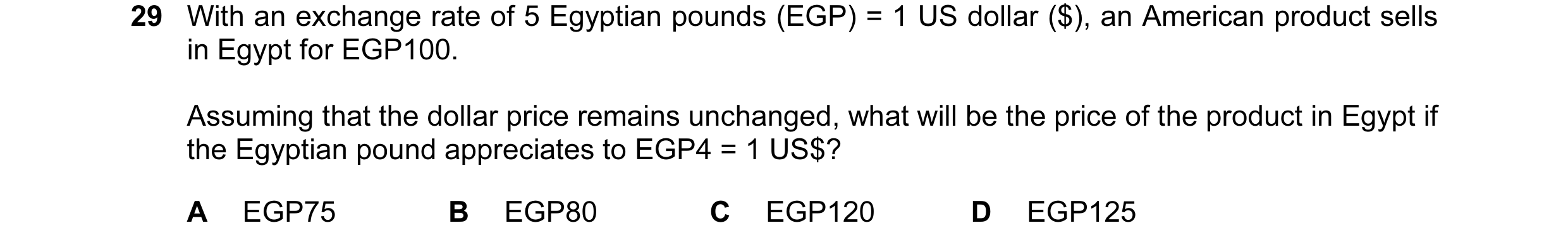 Question 17: With an exchange rate of 5 Egyptian pounds (EGP) = 1 US dollar ($), an American product sells in Egypt for EGP100. Assuming that the dollar…