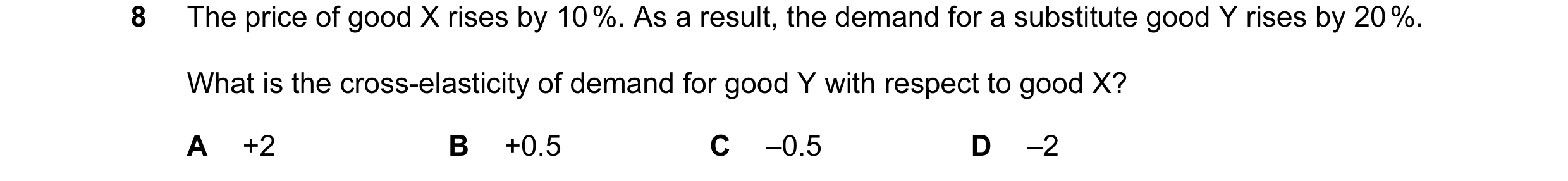 Question 20: The price of good X rises by 10 %. As a result, the demand for a substitute good Y rises by 20 %. What is the cross-elasticity of demand fo…