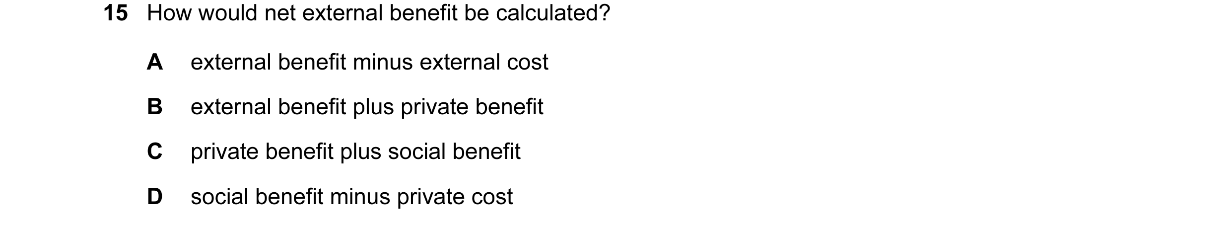 Question 34: How would net external benefit be calculated? A external benefit minus external cost B external benefit plus private benefit C private bene…