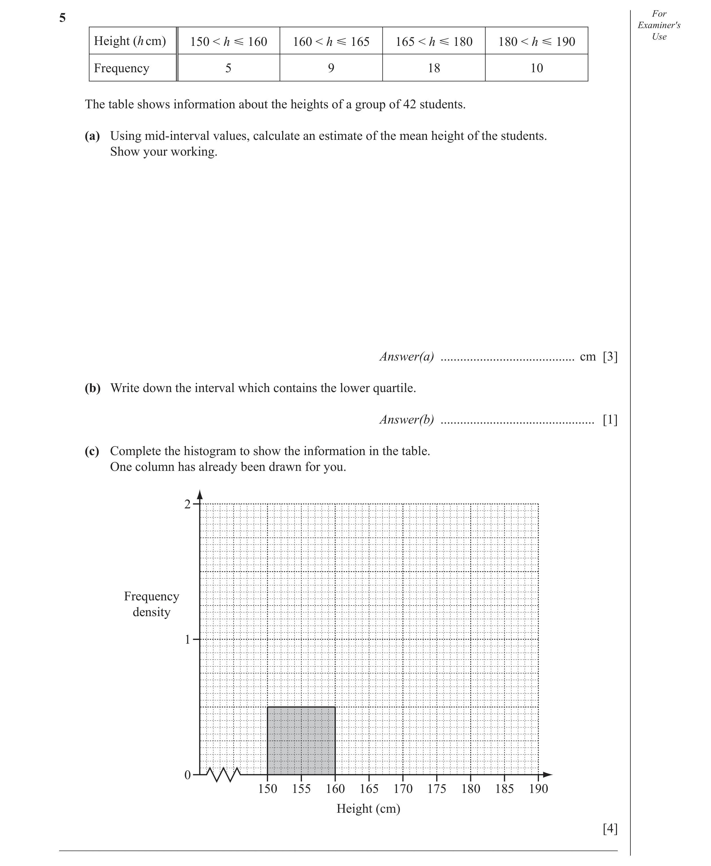 Question 7: For Examiner′s Height (h cm) 150 < h Ğ 160 160 < h Ğ 165 165 < h Ğ 180 180 < h Ğ 190 Use Frequency 5 9 18 10 The table shows information ab…