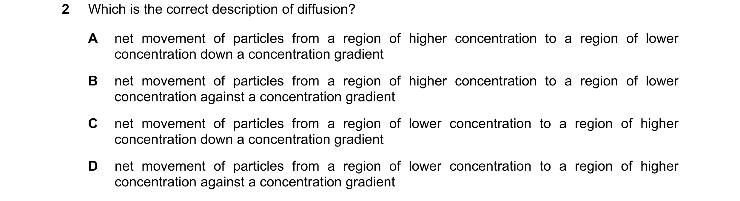 Question 44: Which is the correct description of diffusion? A net movement of particles from a region of higher concentration to a region of lower conce…