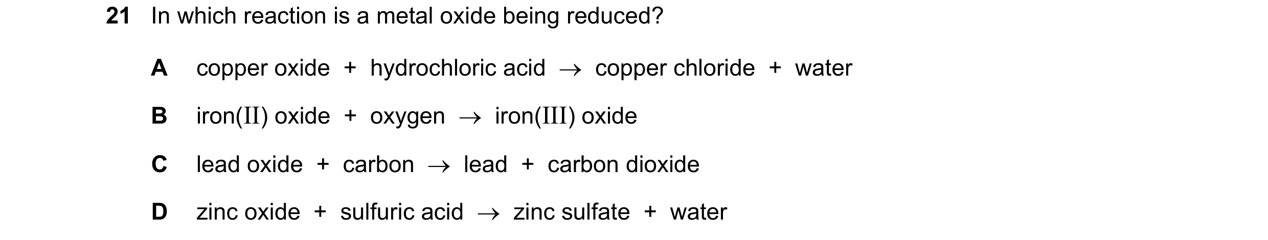 Question 53: In which reaction is a metal oxide being reduced? A copper oxide + hydrochloric acid → copper chloride + water B iron(II) oxide + o…