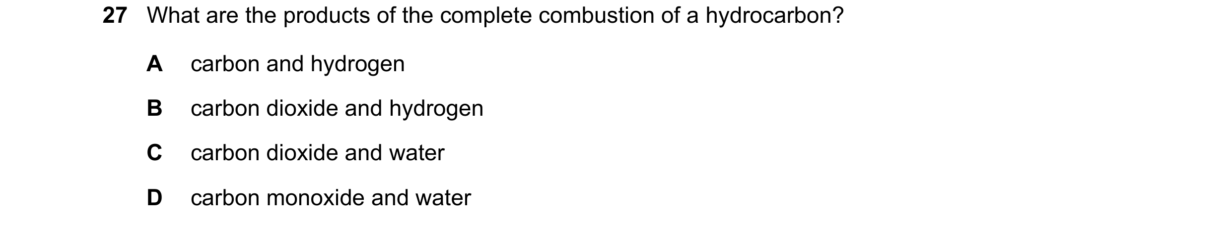 Question 66: What are the products of the complete combustion of a hydrocarbon? A carbon and hydrogen B carbon dioxide and hydrogen C carbon dioxide and…