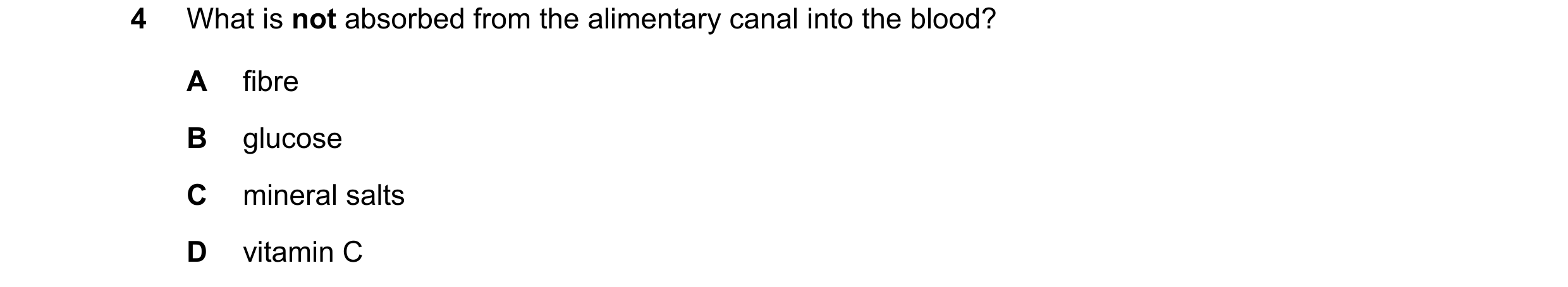Question 24: What is not absorbed from the alimentary canal into the blood? A fibre B glucose C mineral salts D vitamin C