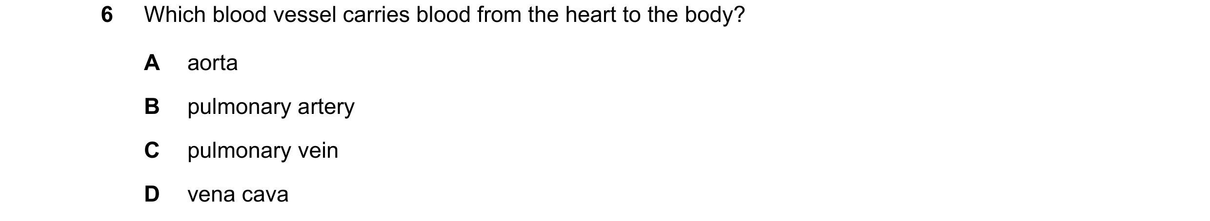 Question 14: Which blood vessel carries blood from the heart to the body? A aorta B pulmonary artery C pulmonary vein D vena cava