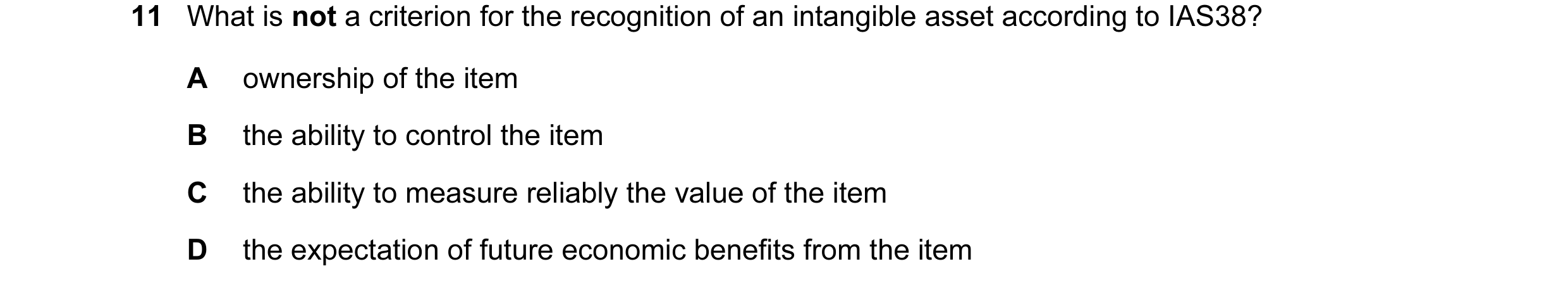 Question 21: What is not a criterion for the recognition of an intangible asset according to IAS38? A ownership of the item B the ability to control the…