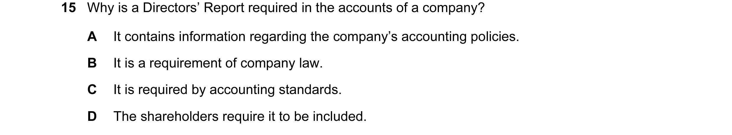 Question 23: Why is a Directors’ Report required in the accounts of a company? A It contains information regarding the company’s accounting policies. B …