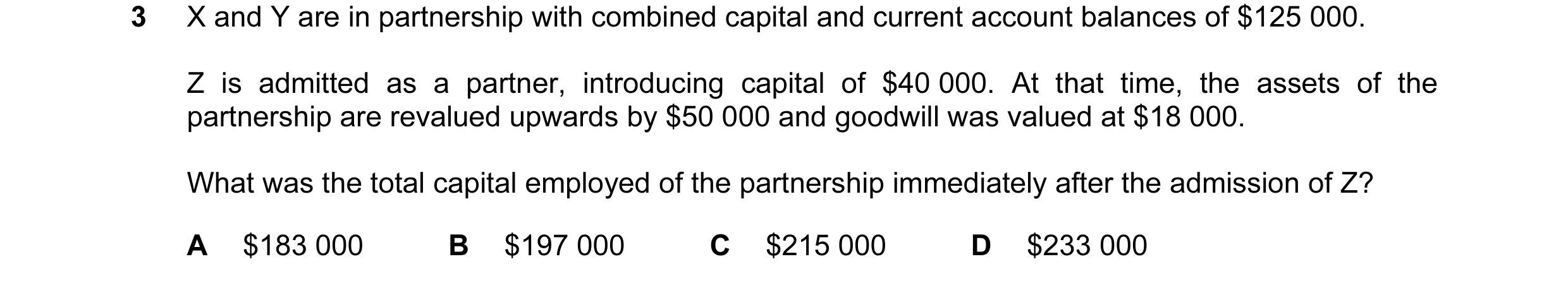 Question 47: X and Y are in partnership with combined capital and current account balances of $125 000. Z is admitted as a partner, introducing capital …