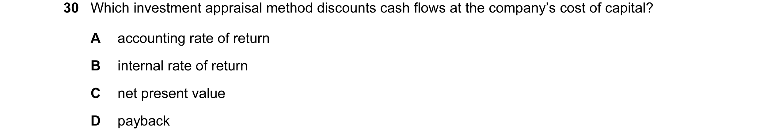 Question 36: Which investment appraisal method discounts cash flows at the company’s cost of capital? A accounting rate of return B internal rate of ret…