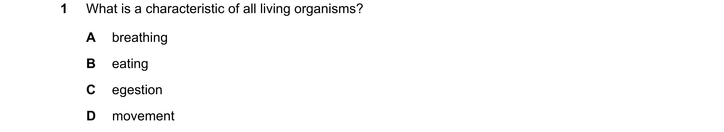 Question 77: What is a characteristic of all living organisms? A breathing B eating C egestion D movement