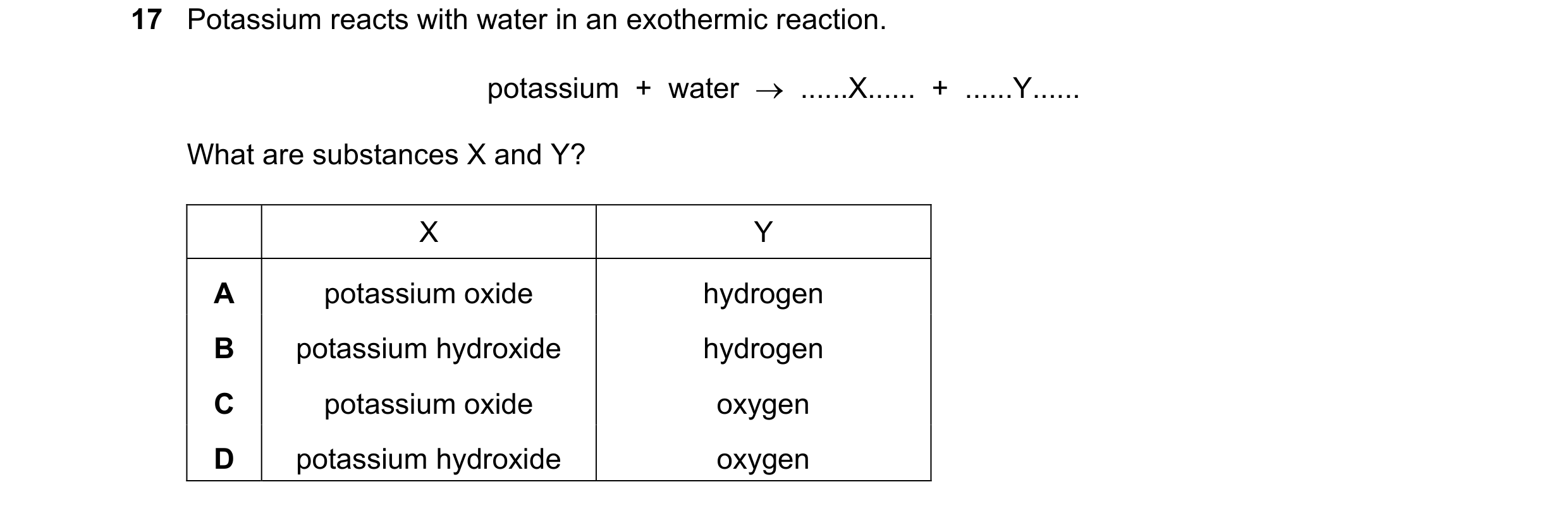 Question 39: Potassium reacts with water in an exothermic reaction. potassium  +  water    ......X......  +  ......Y...... What are substances X and Y?…