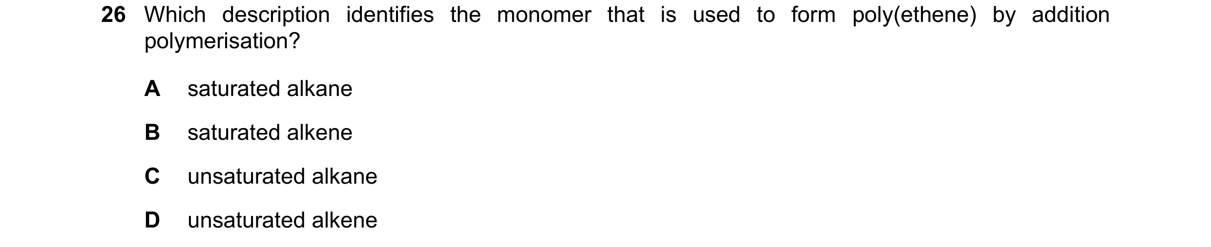 Question 15: Which description identifies the monomer that is used to form poly(ethene) by addition polymerisation? A saturated alkane B saturated alken…
