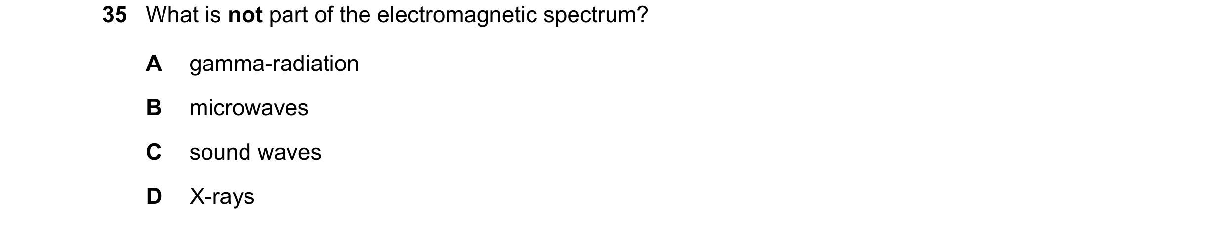 Question 70: What is not part of the electromagnetic spectrum? A gamma-radiation B microwaves C sound waves D X-rays