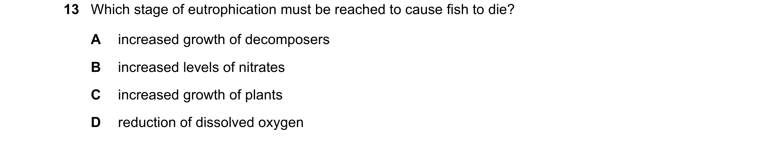 Question 19: Which stage of eutrophication must be reached to cause fish to die? A increased growth of decomposers B increased levels of nitrates C incr…