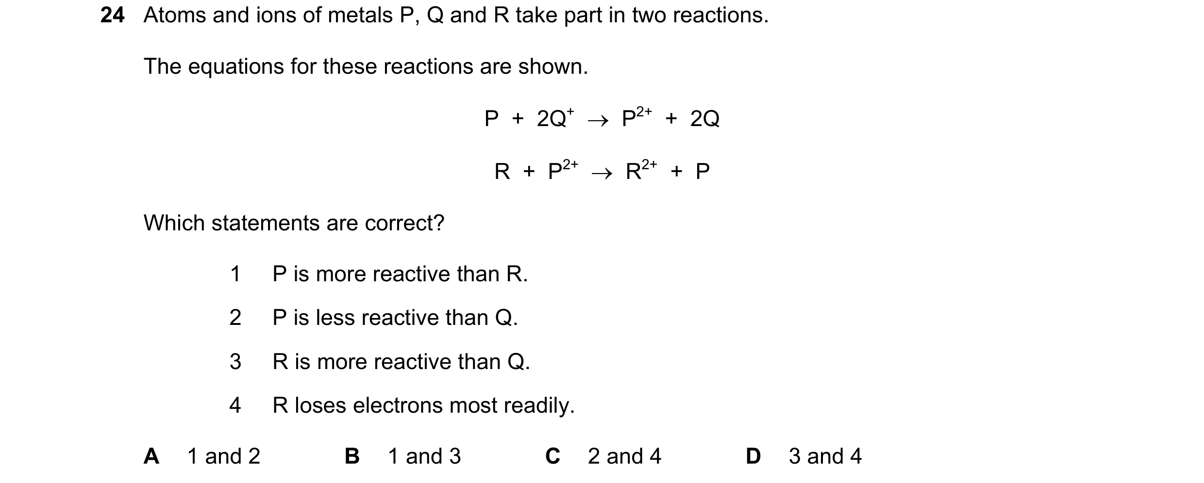 Question 24: Atoms and ions of metals P, Q and R take part in two reactions. The equations for these reactions are shown. P  +  2Q+  →  P2+  +  2Q R  + …