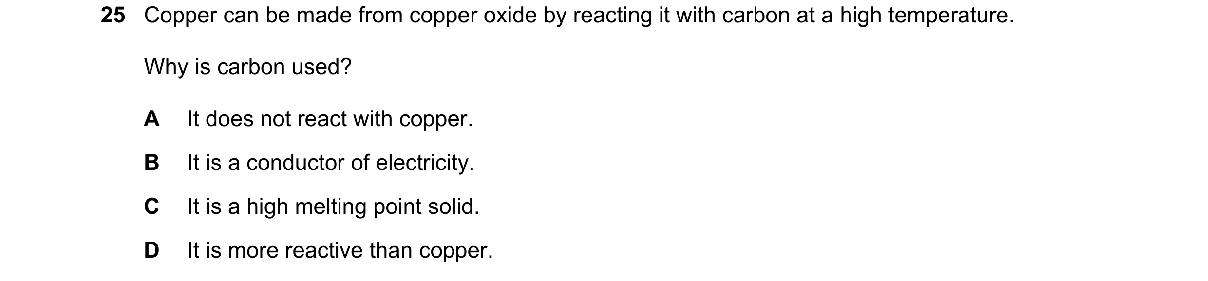 Question 13: Copper can be made from copper oxide by reacting it with carbon at a high temperature. Why is carbon used? A It does not react with copper.…