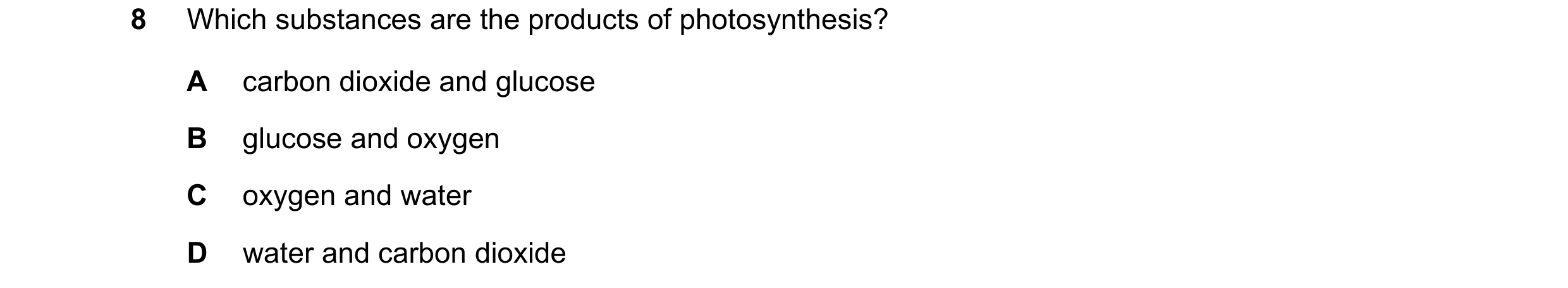 Question 27: Which substances are the products of photosynthesis? A carbon dioxide and glucose B glucose and oxygen C oxygen and water D water and carbo…