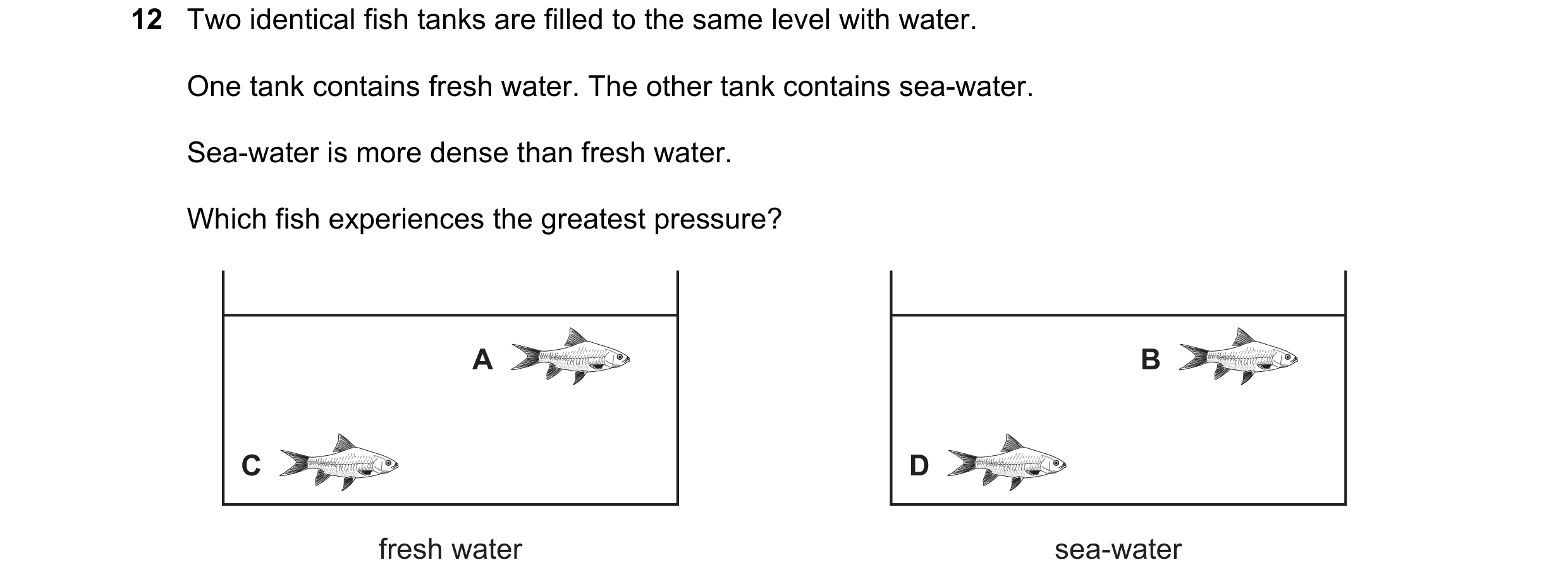 Question 86: Two identical fish tanks are filled to the same level with water. One tank contains fresh water. The other tank contains sea-water. Sea-wat…