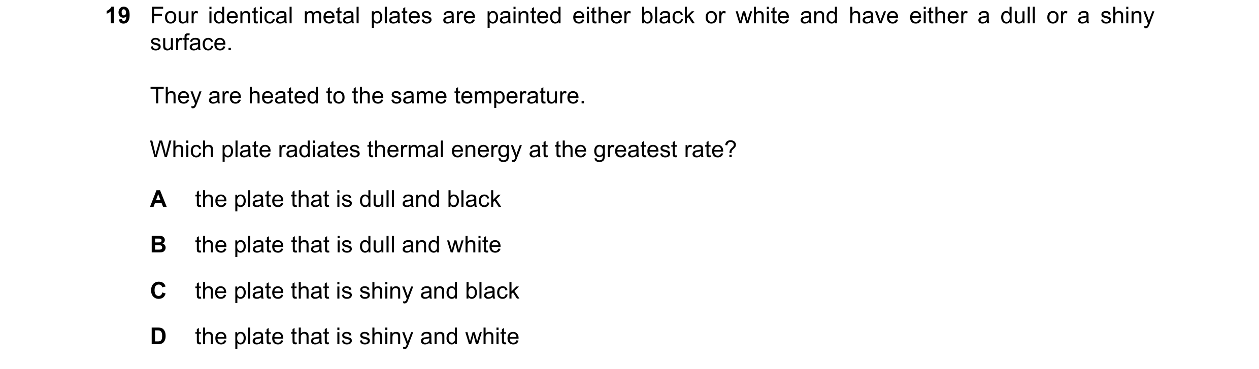 Question 102: Four identical metal plates are painted either black or white and have either a dull or a shiny surface. They are heated to the same temper…