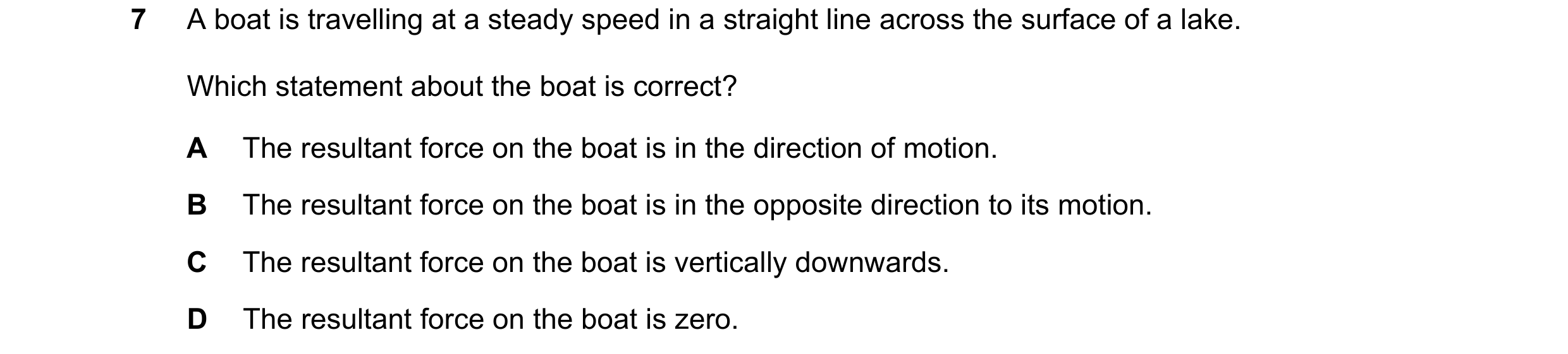 Question 147: A boat is travelling at a steady speed in a straight line across the surface of a lake. Which statement about the boat is correct? A The re…