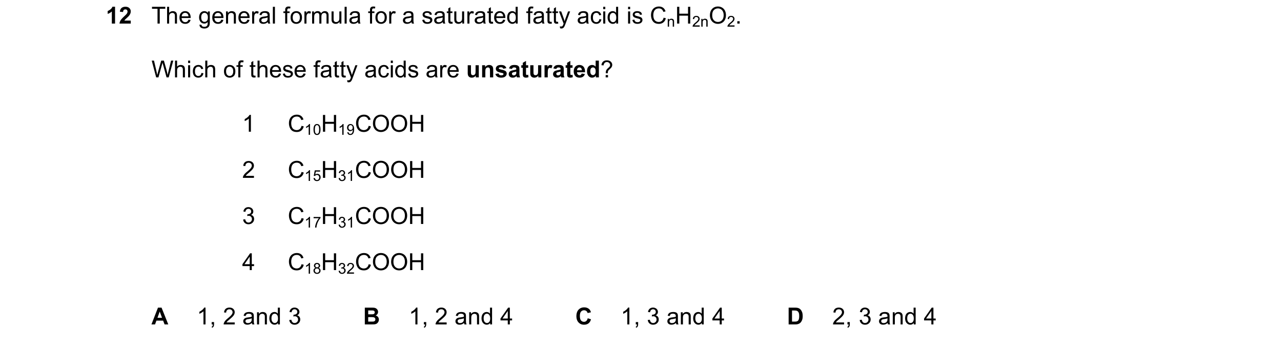 Question 276: The general formula for a saturated fatty acid is CnH2nO2. Which of these fatty acids are unsaturated? 1 C10H19COOH 2 C15H31COOH 3 C17H31CO…