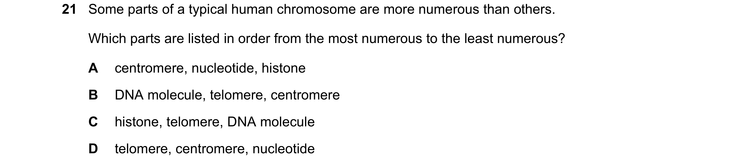 Question 97: Some parts of a typical human chromosome are more numerous than others. Which parts are listed in order from the most numerous to the least…