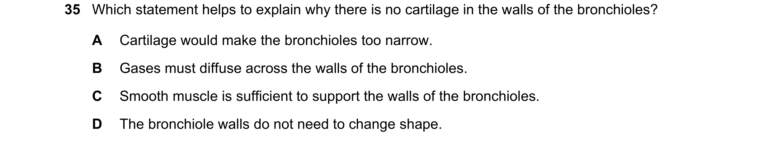 Question 212: Which statement helps to explain why there is no cartilage in the walls of the bronchioles? A Cartilage would make the bronchioles too narr…