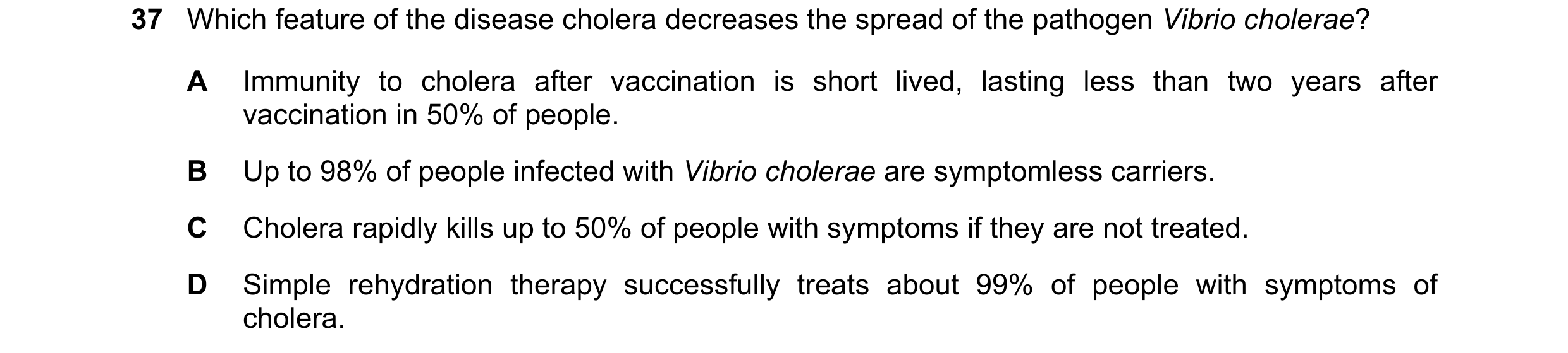 Question 139: Which feature of the disease cholera decreases the spread of the pathogen Vibrio cholerae? A Immunity to cholera after vaccination is short…