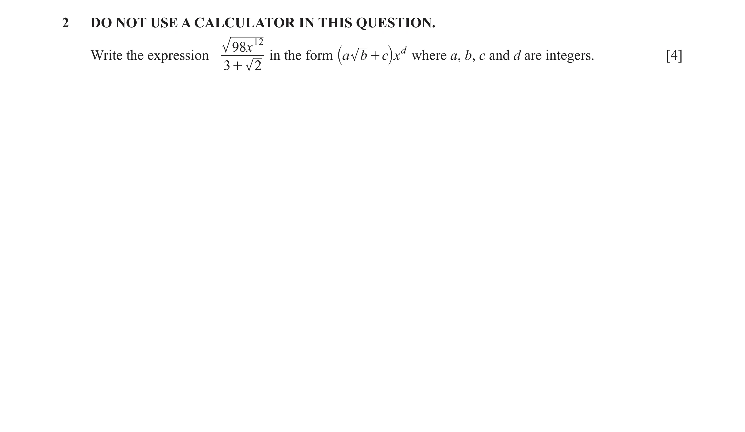 Question 11: DO NOT USE A CALCULATOR IN THIS QUESTION. 98x 12 Write the expression in the form a b + c xd where a, b, c and d are integers. [4] 3 + 2 ` j