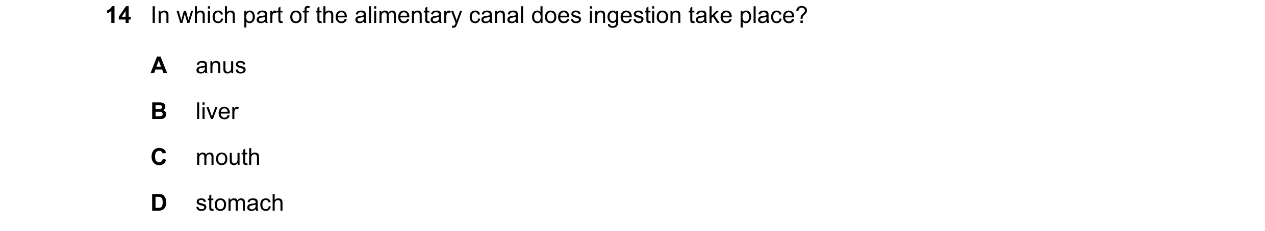 Question 7: In which part of the alimentary canal does ingestion take place? A anus B liver C mouth D stomach