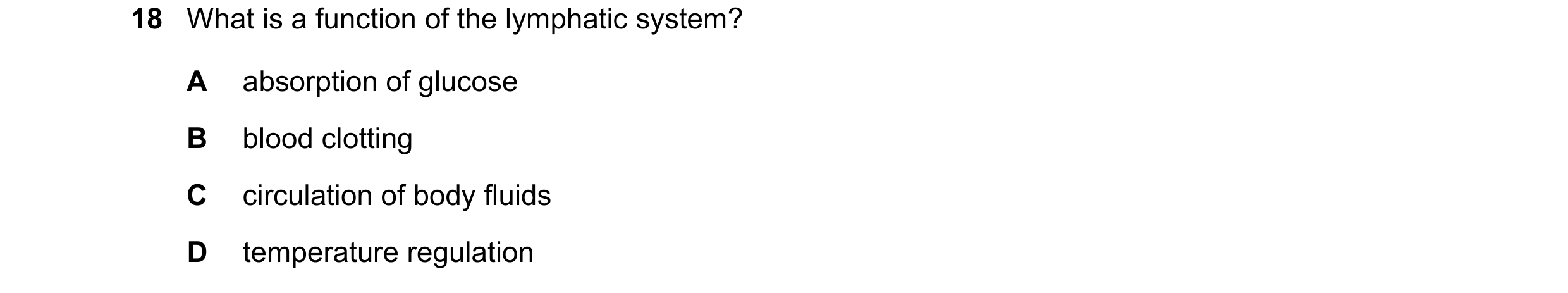Question 10: What is a function of the lymphatic system? A absorption of glucose B blood clotting C circulation of body fluids D temperature regulation
