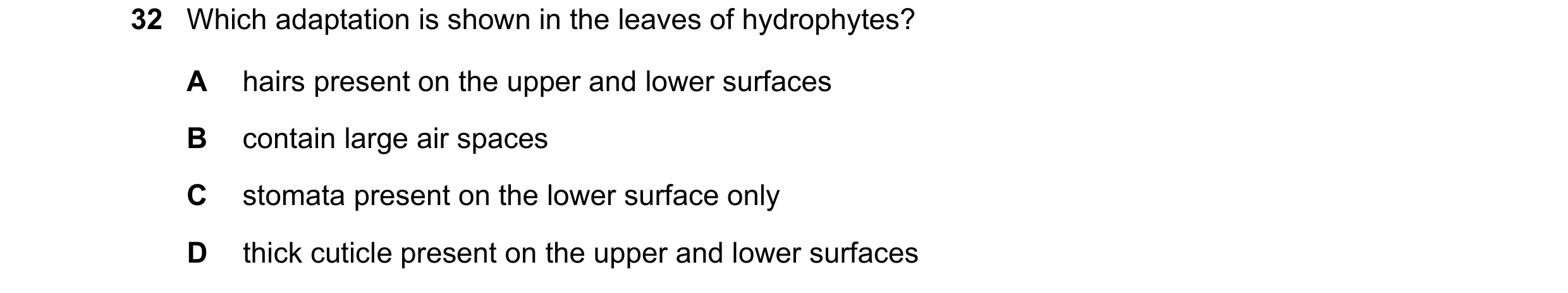 Question 14: Which adaptation is shown in the leaves of hydrophytes? A hairs present on the upper and lower surfaces B contain large air spaces C stomat…