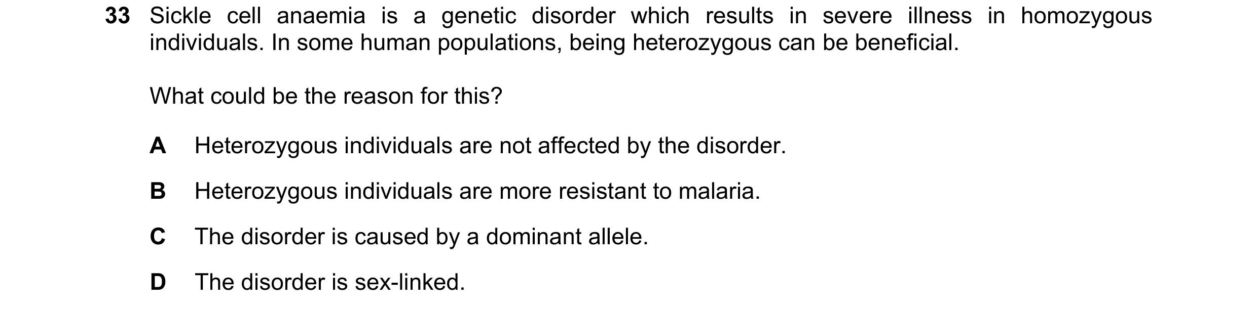 Question 15: Sickle cell anaemia is a genetic disorder which results in severe illness in homozygous individuals. In some human populations, being heter…