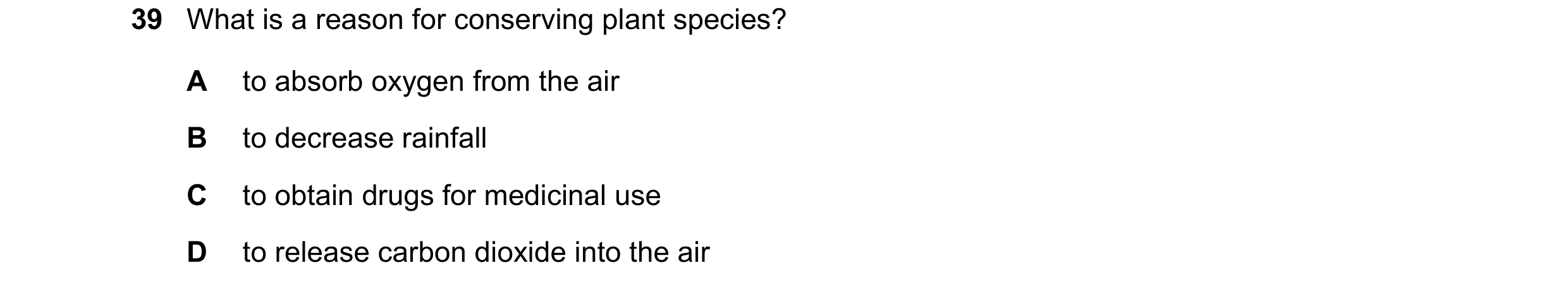 Question 5: What is a reason for conserving plant species? A to absorb oxygen from the air B to decrease rainfall C to obtain drugs for medicinal use D…
