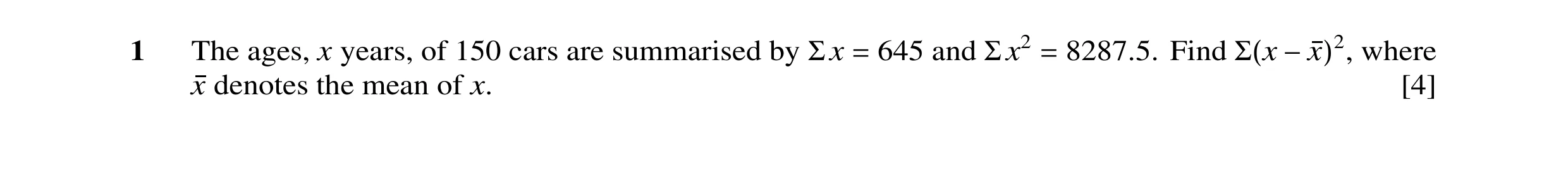 Question 22: The ages, x years, of 150 cars are summarised by Σx = 645 and Σ x2 = 8287.5. Find Σ(x −x)2, where x denotes the mean of x. [4]