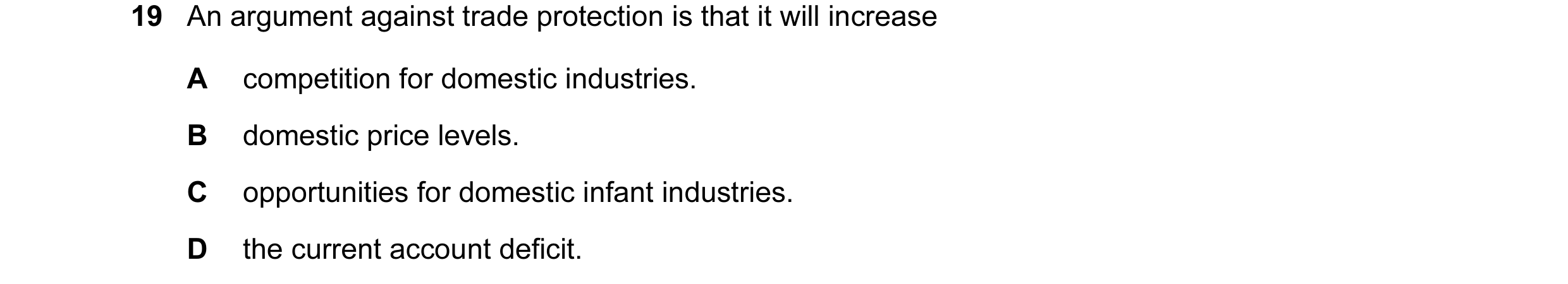 Question 29: An argument against trade protection is that it will increase A competition for domestic industries. B domestic price levels. C opportuniti…
