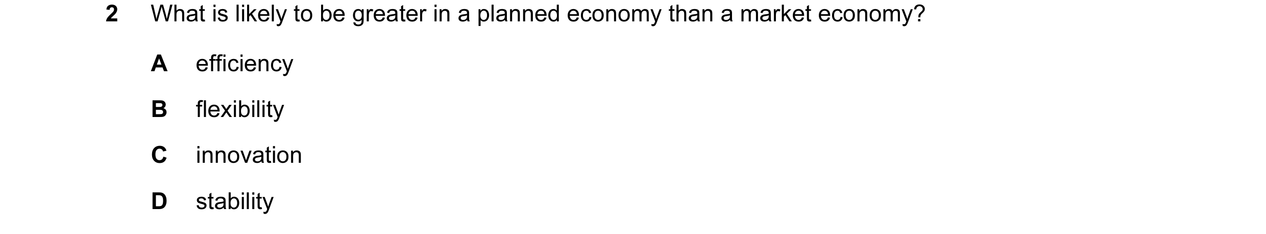Question 21: What is likely to be greater in a planned economy than a market economy? A efficiency B flexibility C innovation D stability