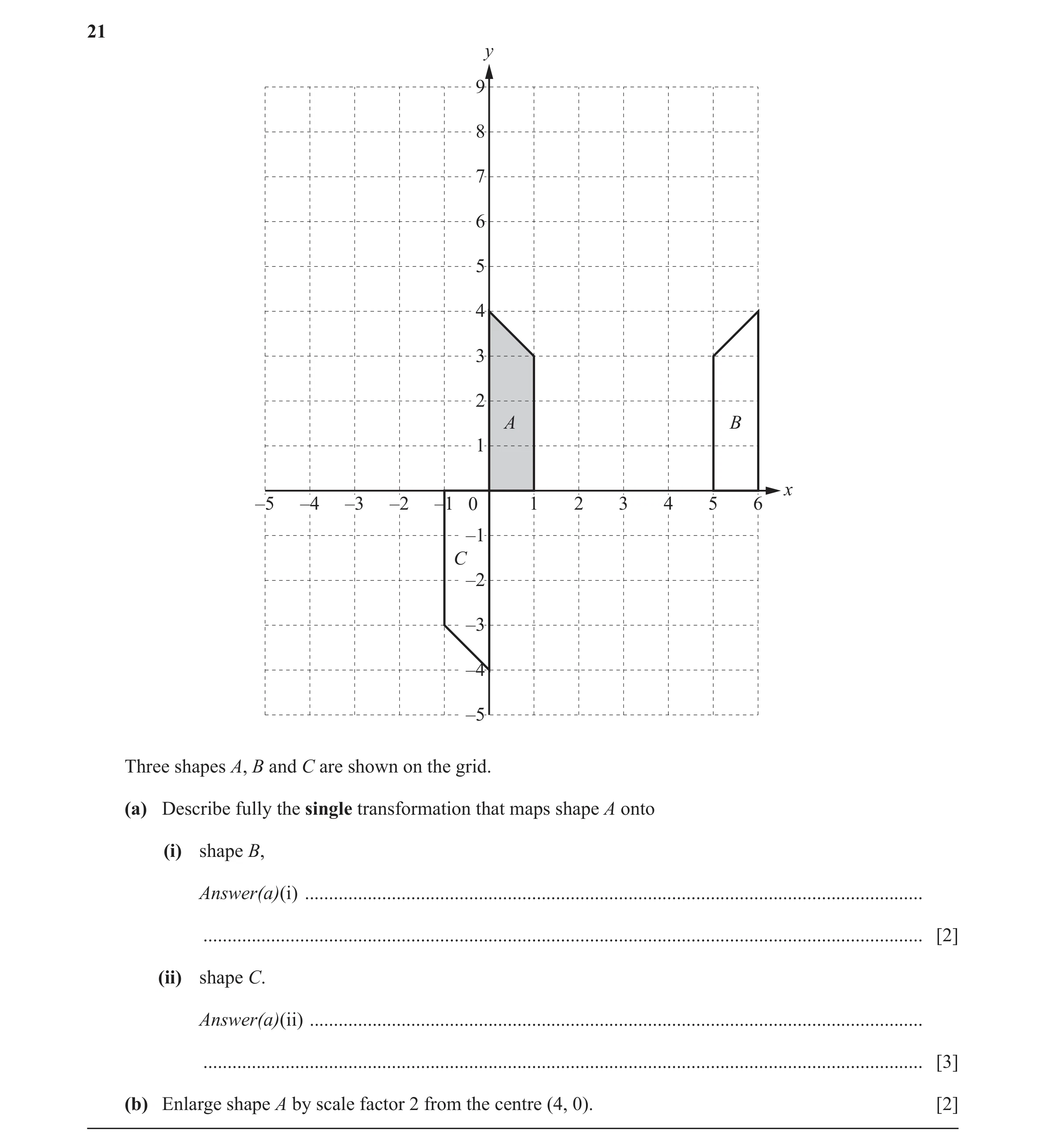 Question 7: y 9 8 7 6 5 4 3 2 A B 1 x –5 –4 –3 –2 –1 0 1 2 3 4 5 6 –1 C –2 –3 –4 –5 Three shapes A, B and C are shown on the grid. (a) Describe fully t…