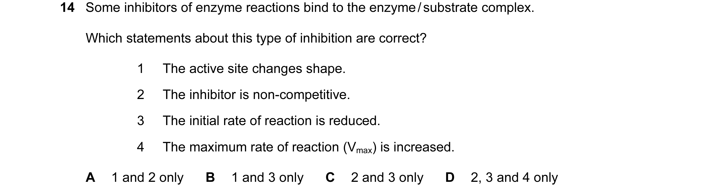 Question 20: Some inhibitors of enzyme reactions bind to the enzyme / substrate complex. Which statements about this type of inhibition are correct? 1 T…