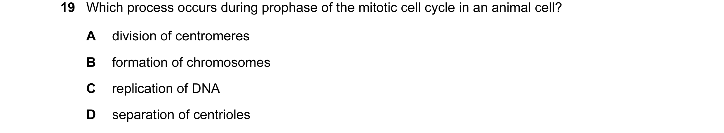 Question 18: Which process occurs during prophase of the mitotic cell cycle in an animal cell? A division of centromeres B formation of chromosomes C re…