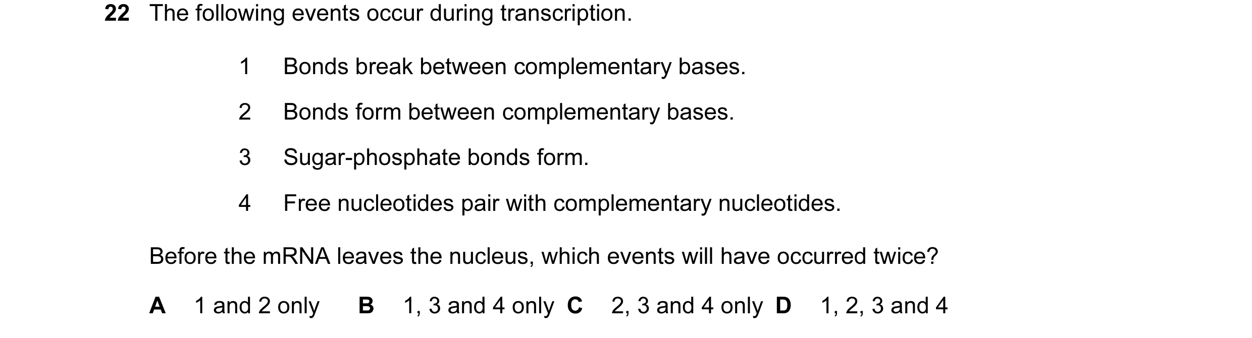 Question 24: The following events occur during transcription. 1 Bonds break between complementary bases. 2 Bonds form between complementary bases. 3 Sug…