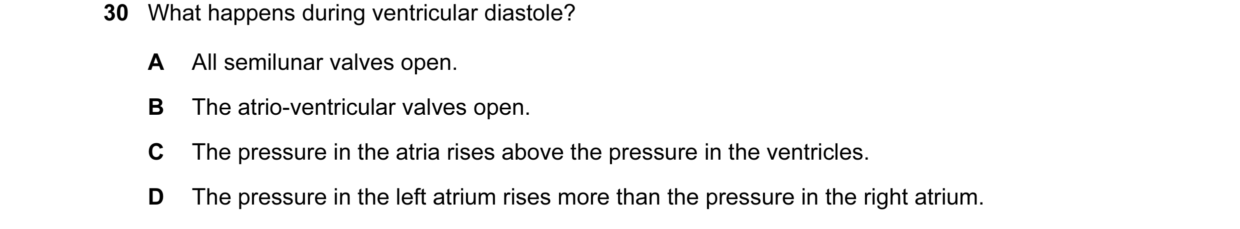 Question 17: What happens during ventricular diastole? A All semilunar valves open. B The atrio-ventricular valves open. C The pressure in the atria ris…