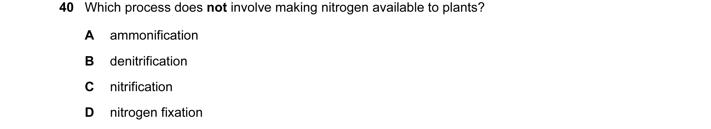 Question 22: Which process does not involve making nitrogen available to plants? A ammonification B denitrification C nitrification D nitrogen fixation