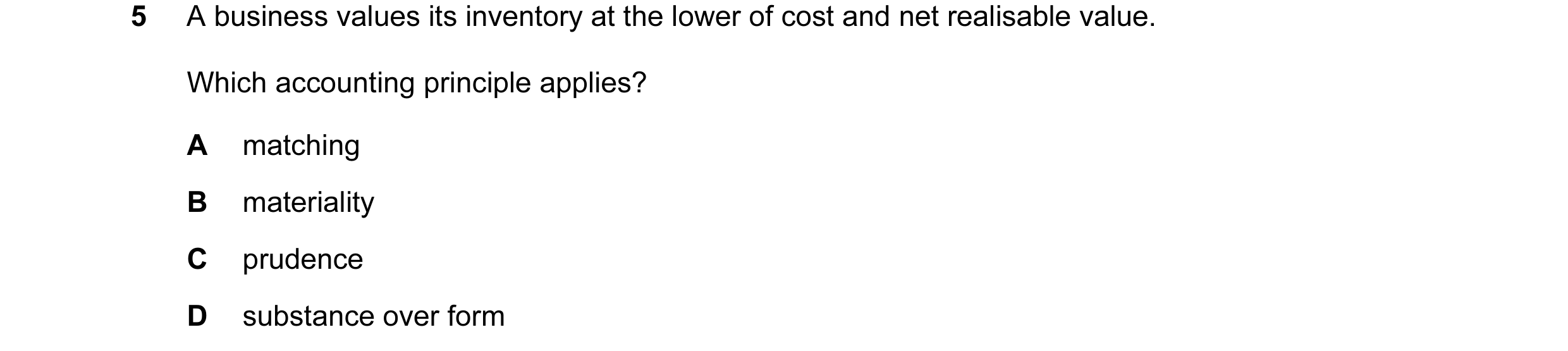 Question 109: A business values its inventory at the lower of cost and net realisable value. Which accounting principle applies? A matching B materiality…