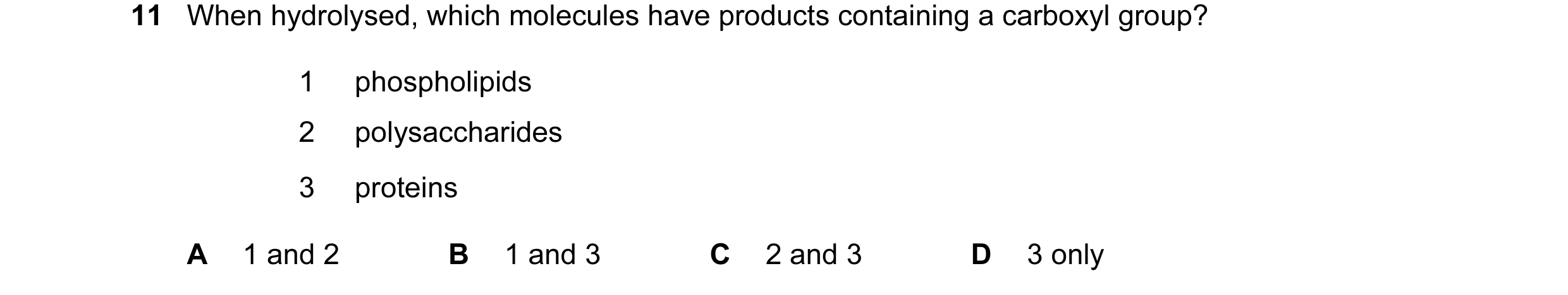 Question 14: When hydrolysed, which molecules have products containing a carboxyl group? 1 phospholipids 2 polysaccharides 3 proteins A 1 and 2 B 1 and …