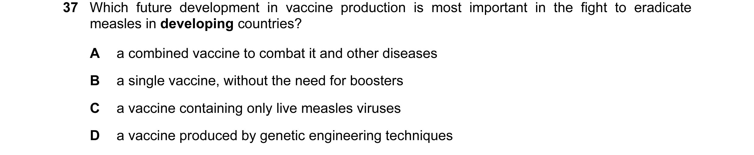 Question 9: Which future development in vaccine production is most important in the fight to eradicate measles in developing countries? A a combined va…