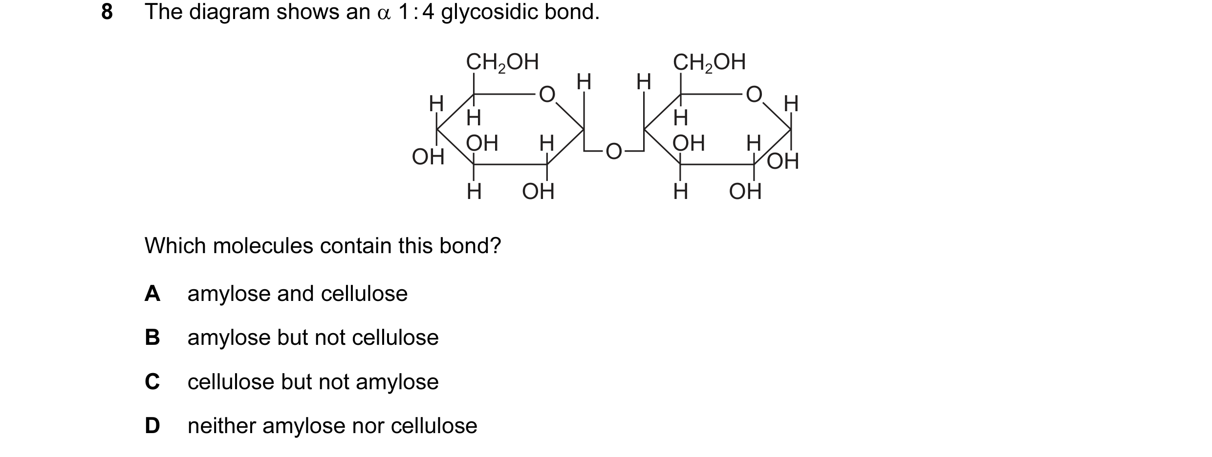 Question 13: The diagram shows an α 1 : 4 glycosidic bond. CH2OH CH2OH H H H O O H H H OH H O OH H OH OH H OH H OH Which molecules contain this bond? A …