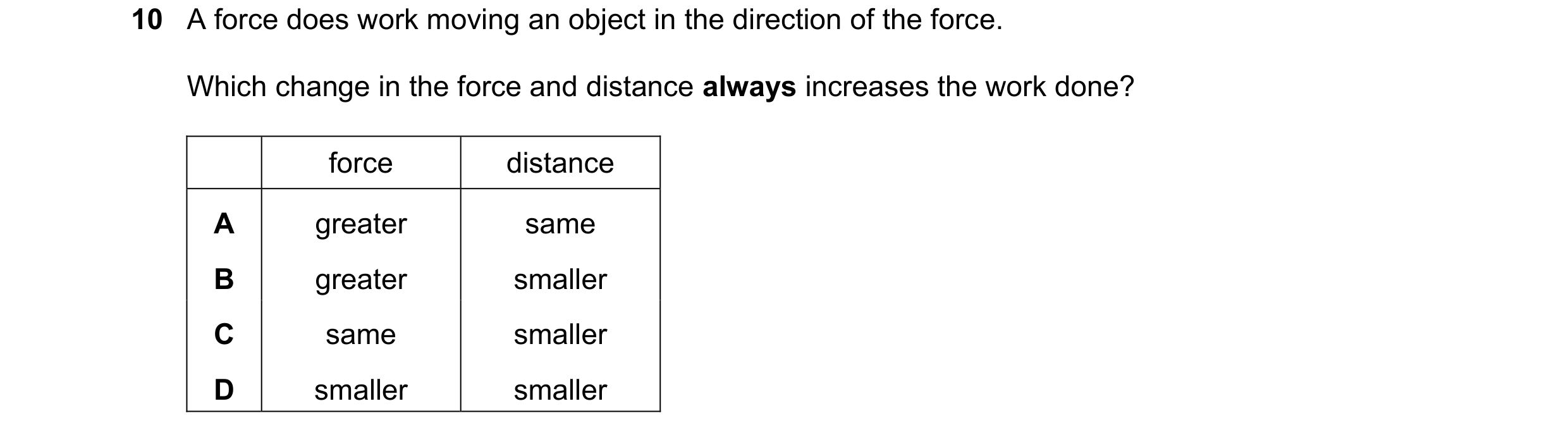 Question 216: A force does work moving an object in the direction of the force. Which change in the force and distance always increases the work done? fo…